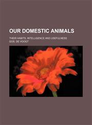 Our domestic animals; their habits, intelligence and usefulness,1231198397,9781231198391