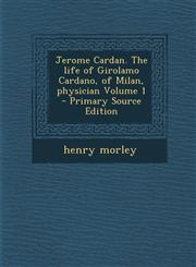 Jerome Cardan. the Life of Girolamo Cardano, of Milan, Physician Volume 1 - Primary Source Edition,1287883079,9781287883074