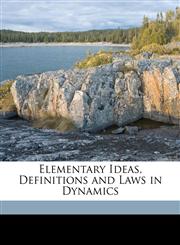 Elementary Ideas, Definitions and Laws in Dynamics,1149614285,9781149614280