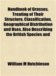 Handbook of Grasses, Treating of Their Structure, Classification, Geographical Distribution and Uses, Also Describing the British Species and,1152158716,9781152158719