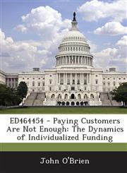 ED464454 - Paying Customers Are Not Enough The Dynamics of Individualized Funding,1287695418,9781287695417