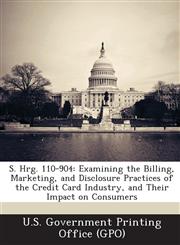 S. Hrg. 110-904 Examining the Billing, Marketing, and Disclosure Practices of the Credit Card Industry, and Their Impact on Consumers,1294021389,9781294021384
