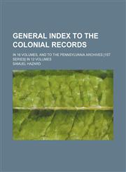 General index to the Colonial records; in 16 volumes, and to the Pennsylvania archives [1st series] in 12 volumes,1231249579,9781231249574