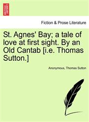 St. Agnes' Bay; a tale of love at first sight. By an Old Cantab [i.e. Thomas Sutton.],1241400989,9781241400989