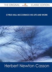 Cyrus Hall McCormick His Life and Work - The Original Classic Edition,1486485227,9781486485222