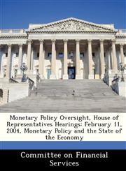 Monetary Policy Oversight, House of Representatives Hearings February 11, 2004, Monetary Policy and the State of the Economy,1288464312,9781288464319