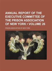 Annual Report of the Executive Committee of the Prison Association of New York (Volume 26),1153919265,9781153919265