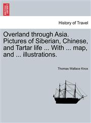 Overland Through Asia. Pictures of Siberian, Chinese, and Tartar Life ... with ... Map, and ... Illustrations.,1240923252,9781240923250