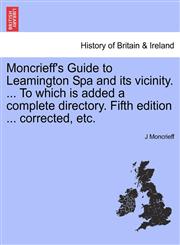 Moncrieff's Guide to Leamington Spa and its vicinity. ... To which is added a complete directory. Fifth edition ... corrected, etc.,1241327793,9781241327798