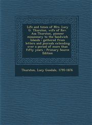 Life and Times of Mrs. Lucy G. Thurston, Wife of REV. Asa Thurston, Pioneer Missionary to the Sandwich Islands Gathered from Letters and Journals Ext,1293807672,9781293807675