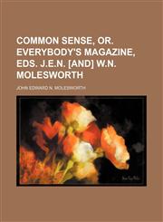 Common sense, or. Everybody's magazine, eds. J.E.N. [and] W.N. Molesworth,1458821757,9781458821751