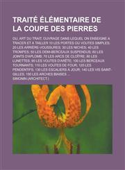 Traite Elementaire de La Coupe Des Pierres; Ou, Art Du Trait, Ouvrage Dans Lequel on Enseigne a Tracer Et a Tailler 10 Les Portes Ou Voutes Simples; 2,1153555611,9781153555616