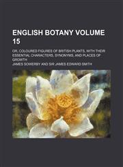 English botany Volume 15; or, coloured figures of British plants, with their essential characters, synonyms, and places of growth,1130497240,9781130497243