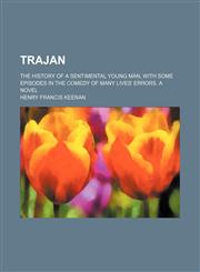 Trajan; The History of a Sentimental Young Man, With Some Episodes in the Comedy of Many Lives' Errors. a Novel,1151254657,9781151254658