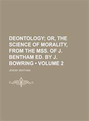 Deontology (Volume 2); Or, the Science of Morality, From the Mss. of J. Bentham Ed. by J. Bowring,1154266605,9781154266603