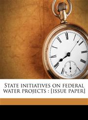 State initiatives on federal water projects [issue paper],1179494822,9781179494821