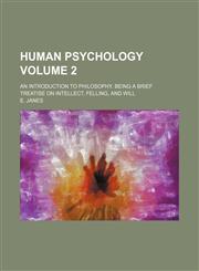 Human psychology; An introduction to philosophy. Being a brief treatise on intellect, felling, and will Volume 2,1154223019,9781154223019