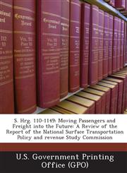 S. Hrg. 110-1149 Moving Passengers and Freight Into the Future: A Review of the Report of the National Surface Transportation Policy an,1293025135,9781293025130