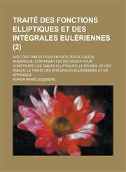 Traite Des Fonctions Elliptiques Et Des Integrales Euleriennes; Avec Des Tables Pour En Faciliter Le Calcul Numerique. Contenant Les Methodes Pour Con,1153564092,9781153564090