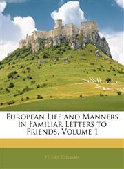 European Life and Manners in Familiar Letters to Friends, Volume 1,1142830977,9781142830977