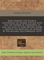 King Edward the Fourth. containing his merrie pastime with the the tanner of Tamworth as also his loue to faire Mistris Shore ...: likewise the besieging of London, by the bastard Falconbridge (1619),1171278535,9781171278535