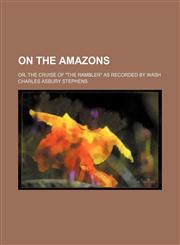 On the Amazons; Or, the Cruise of "The Rambler" as Recorded by Wash,1151185752,9781151185754