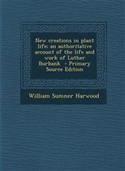 New Creations in Plant Life; An Authoritative Account of the Life and Work of Luther Burbank,1289849285,9781289849283