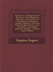 Quinine As a Prophylactic Or Protective from Miasmatic Poisoning, a Preventative of Paroxysms of Miasmatic Diseases, Together with Some Remarks Upon Its Use in the Treatment of Developed Miasmatic Diseases - Primary Source Edition,1293339881,9781293339886