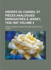 Ordres Du Conseil Et Pièces Analogues Enregistrés à Jersey, 1536-1867 Volume 4,1236899415,9781236899415