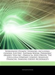 Articles On Worldwide Olympic Sponsors, including General Electric, Eastman Kodak, Panasonic (brand), Visa Inc., Omega Sa, Atos Origin, The Coca-cola Company, Lenovo, Manulife Financial, Samsung Group, Mcdonald's,1243253002,9781243253002