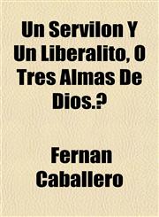 Un Servilon y Un Liberalito, O Tres Almas de Dios.,1152096761,9781152096769