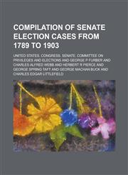 Compilation of Senate Election Cases from 1789 to 1903,1230027564,9781230027562