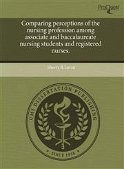 Comparing perceptions of the nursing profession among associate and baccalaureate nursing students and registered nurses.,1243732601,9781243732606