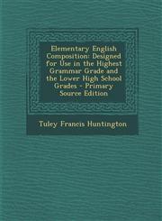 Elementary English Composition Designed for Use in the Highest Grammar Grade and the Lower High School Grades - Primary Source Edition,1294295896,9781294295891