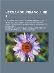 Herman of Unna; a series of adventures of the fifteenth century, in which the proceedings of the secret tribunal under the emperors Winceslaus and Sigismond are delineated  Volume 1,1154229548,9781154229547