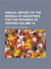 Annual report of the Bureau of Industries for the Province of Ontario Volume 14,1234292386,9781234292386