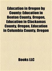 Education in Oregon by County Education in Benton County, Oregon, Education in Clackamas County, Oregon, Education in Columbia County, Oregon,1158124775,9781158124770