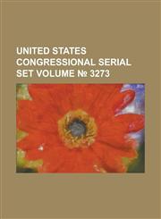 United States Congressional Serial Set Volume 3273,1234088878,9781234088873