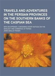 Travels and Adventures in the Persian Provinces on the Southern Banks of the Caspian Sea; With an Appendix, Containing Short Notices on the Geology an,1230403019,9781230403014
