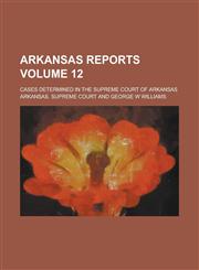 Arkansas Reports; Cases Determined in the Supreme Court of Arkansas Volume 12,1236925432,9781236925435
