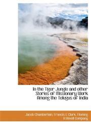 In the Tiger Jungle and other Stories of Missionary Work Among the Telugus of India,1140251120,9781140251125