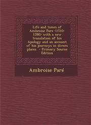 Life and Times of Ambroise Pare with a New Translation of His Apology and an Account of His Journeys in Divers Places - Primary Source Edition,1293818178,9781293818176
