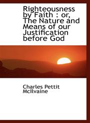 Righteousness by Faith Or, the Nature and Means of Our Justification Before God,1115989057,9781115989053