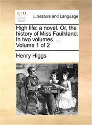 High life a novel. Or, the history of Miss Faulkland. In two volumes. ...  Volume 1 of 2,1170124224,9781170124222