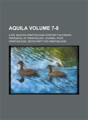 Aquila; A Kir. Magyar Ornithologiai Kozpont Folyoirata. Periodical of Ornithology. Journal Pour Ornithologie. Zeitschrift Fur Ornithologie Volume 7-8,1234240084,9781234240080