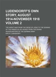 Ludendorff's own story, August 1914-November 1918; the Great War from the siege of Liège to the signing of the armistice as viewed from the grand headquarters of the German Army Volume 2,1150569565,9781150569562