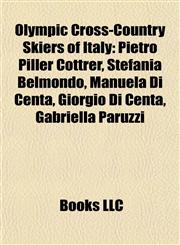 Olympic Cross-Country Skiers of Italy Pietro Piller Cottrer, Stefania Belmondo, Manuela Di Centa, Giorgio Di Centa, Gabriella Paruzzi,1155237099,9781155237091