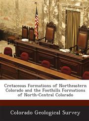 Cretaceous Formations of Northeastern Colorado and the Foothills Formations of North-Central Colorado,128891878X,9781288918782