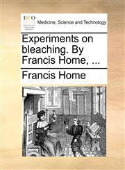 Experiments on bleaching. By Francis Home, ...,1170398375,9781170398371