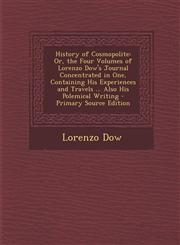 History of Cosmopolite Or, the Four Volumes of Lorenzo Dow's Journal Concentrated in One, Containing His Experiences and Travels ... Also His Polemical Writing - Primary Source Edition,1295893665,9781295893669